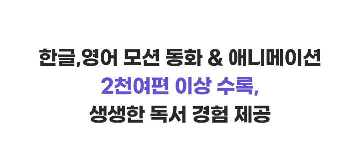 한글, 영어 모션 동화 와 애니메이션 2천여편 이상 수록, 생생한 독서 경험 제공