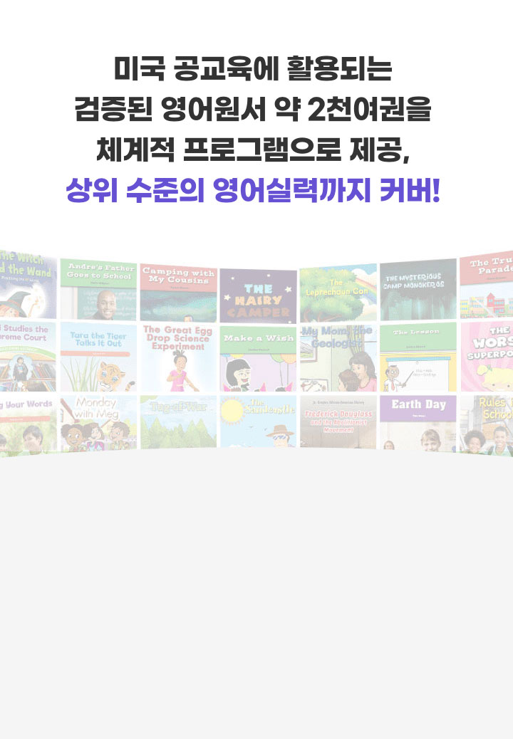 미국 공교육에 활용되는 검증된 영어원서 약 2천권을 체계적 프로그램으로 제공, 상위 수준의 영어실력까지 커버!