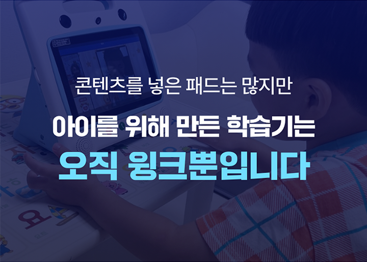 콘텐츠를 넣은 패드는 많지만 아이를 위해 만든 학습기는 오직 윙크뿐입니다.