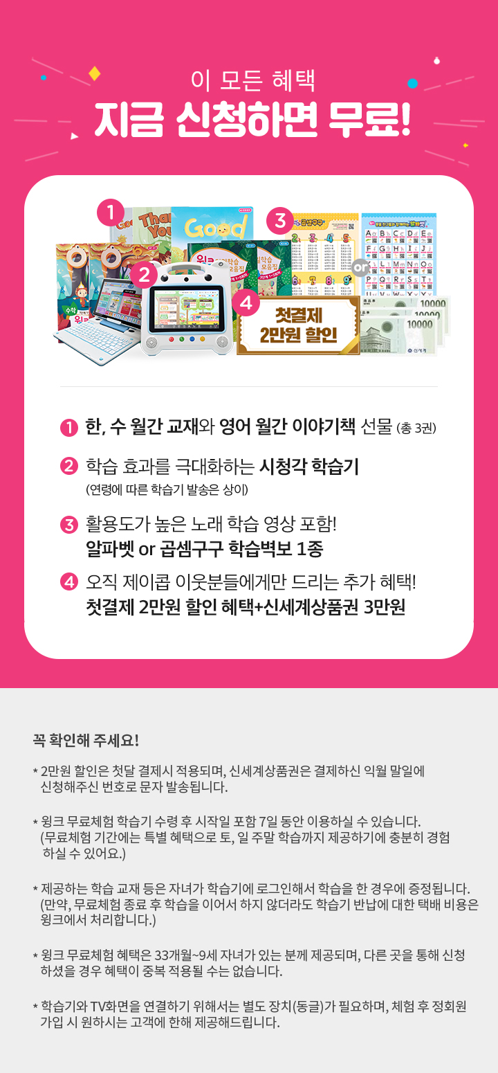 이 모든 혜택 지금 신청하면 무료! 1. 한,수 월간 교재와 영어 월간 이야기책 선물(총3권), 2. 학습 효과를 극대화하는 시청각 학습기, 3. 색칠공부 세트(블록색연필+색칠공부책), 4. 제이콥 이웃분들에게만 드리는 추가 혜택! 첫결제 2만원 할인 혜택+신세계상품권 3만원
