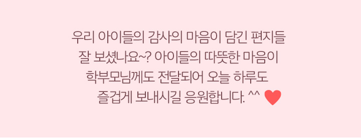 아이들의 따뜻한 마음이 학부모님께도 전달되어 오늘 하루도 즐겁게 보내시길 응원합니다.